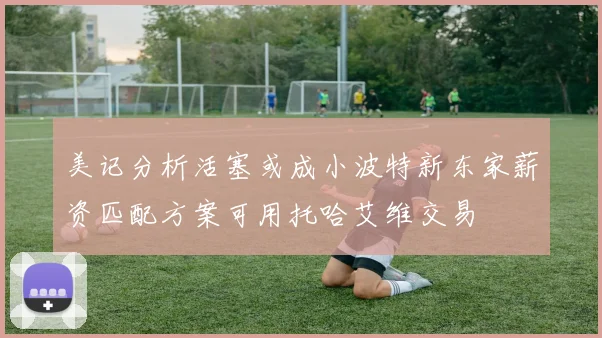 美记分析活塞或成小波特新东家薪资匹配方案可用托哈艾维交易