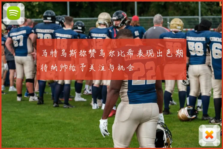 马特乌斯称赞乌尔比希表现出色期待纳帅给予关注与机会
