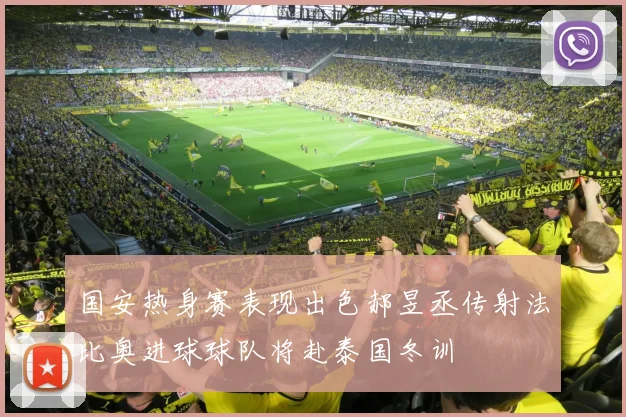 国安热身赛表现出色郝昱丞传射法比奥进球球队将赴泰国冬训