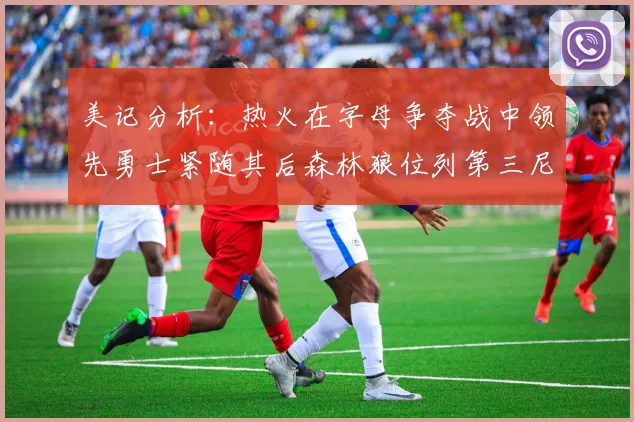 美记分析：热火在字母争夺战中领先勇士紧随其后森林狼位列第三尼克斯处于最后位置
