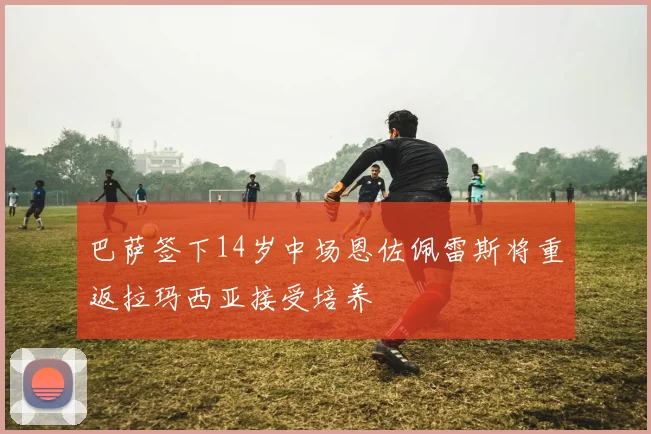 巴萨签下14岁中场恩佐佩雷斯将重返拉玛西亚接受培养