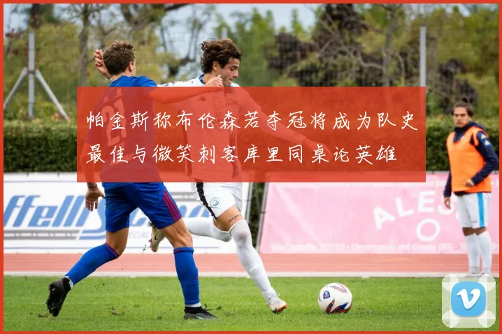 帕金斯称布伦森若夺冠将成为队史最佳与微笑刺客库里同桌论英雄