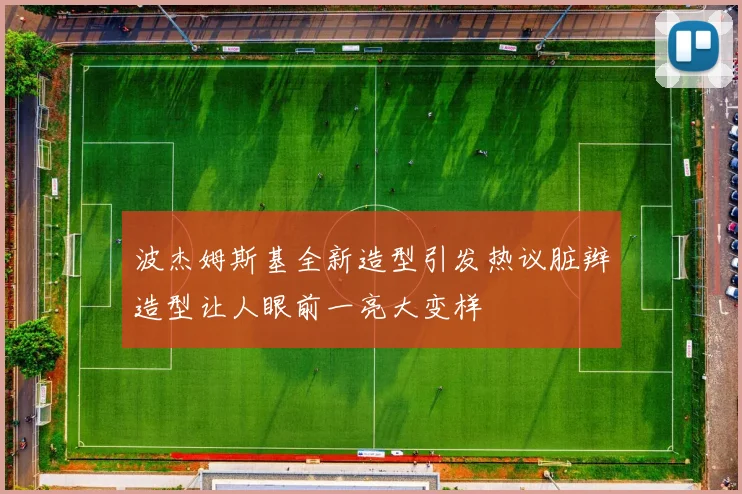 波杰姆斯基全新造型引发热议脏辫造型让人眼前一亮大变样