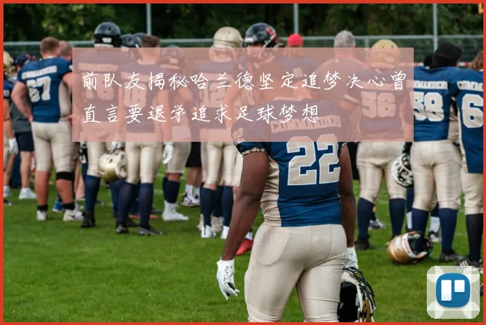 前队友揭秘哈兰德坚定追梦决心曾直言要退学追求足球梦想