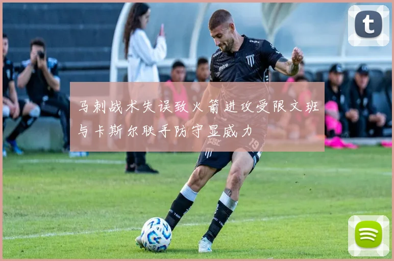 马刺战术失误致火箭进攻受限文班与卡斯尔联手防守显威力