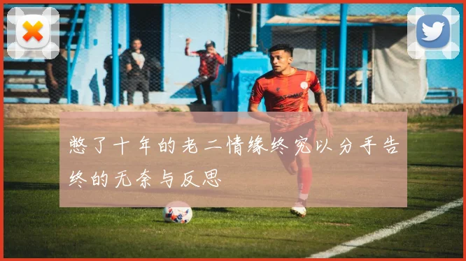憋了十年的老二情缘终究以分手告终的无奈与反思