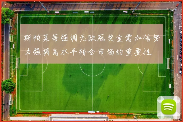 斯帕莱蒂强调无欧冠奖金需加倍努力强调高水平转会市场的重要性