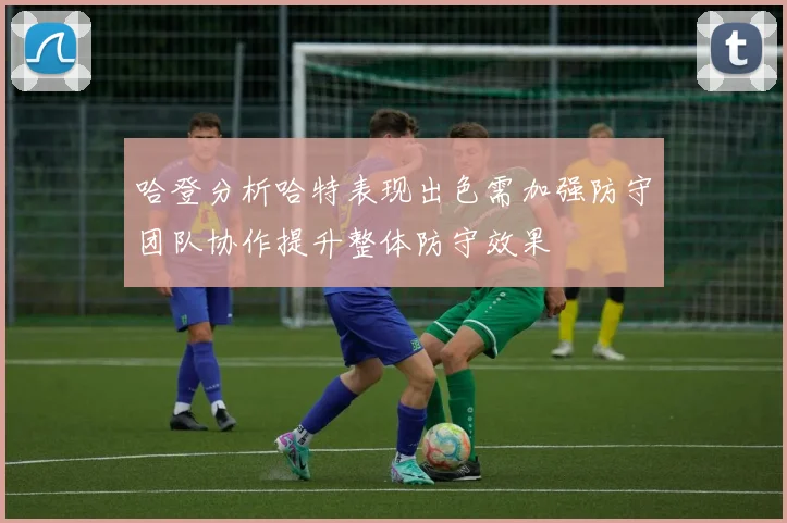 哈登分析哈特表现出色需加强防守团队协作提升整体防守效果