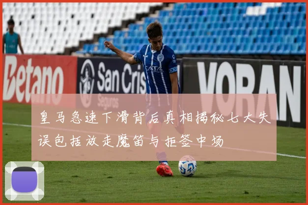 皇马急速下滑背后真相揭秘七大失误包括放走魔笛与拒签中场